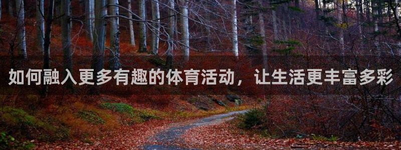 MK体育官网下载招商电话地址:如何融入更多有趣的体育活动,让