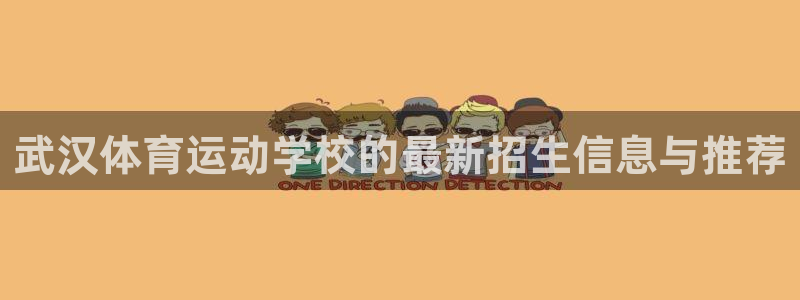 MK体育官网下载软件:武汉体育运动学校的最新招生信息与推荐